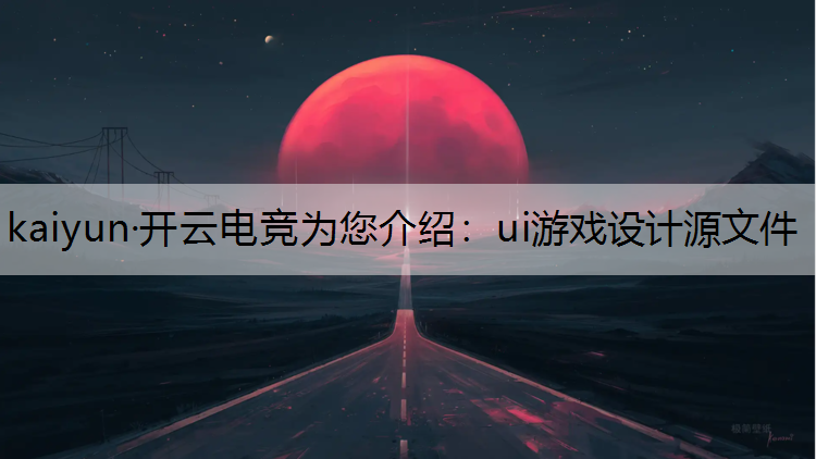 kaiyun·开云电竞为您介绍：ui游戏设计源文件