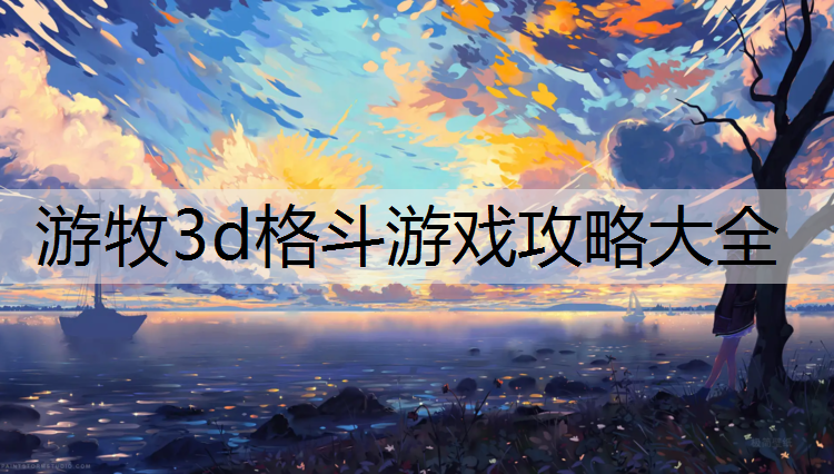 游牧3d格斗游戏攻略大全